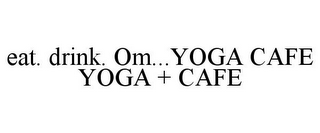 EAT. DRINK. OM...YOGA CAFE YOGA + CAFE