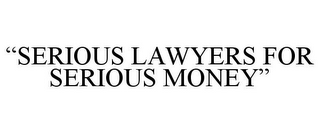 "SERIOUS LAWYERS FOR SERIOUS MONEY"