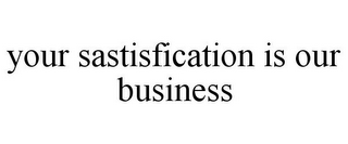 YOUR SATISFICATION IS OUR BUSINESS