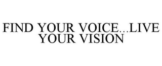 FIND YOUR VOICE...LIVE YOUR VISION