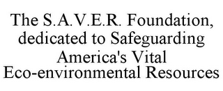 THE S.A.V.E.R. FOUNDATION, DEDICATED TOSAFEGUARDING AMERICA'S VITAL ECO-ENVIRONMENTAL RESOURCES