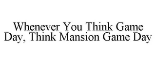 WHENEVER YOU THINK GAME DAY, THINK MANSION GAME DAY