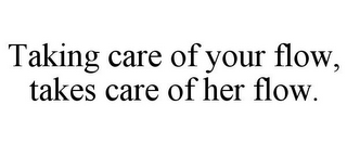 TAKING CARE OF YOUR FLOW, TAKES CARE OFHER FLOW.