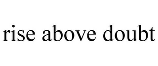 RISE ABOVE DOUBT