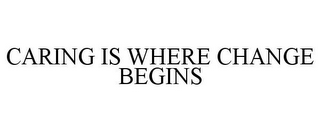 CARING IS WHERE CHANGE BEGINS