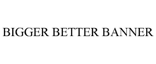 BIGGER BETTER BANNER