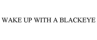 WAKE UP WITH A BLACKEYE