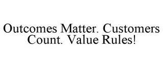 OUTCOMES MATTER. CUSTOMERS COUNT. VALUERULES!