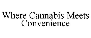 WHERE CANNABIS MEETS CONVENIENCE