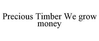 PRECIOUS TIMBER WE GROW MONEY