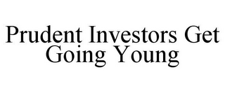 PRUDENT INVESTORS GET GOING YOUNG