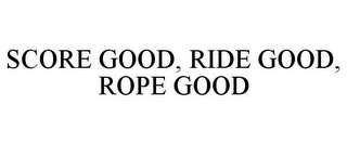 SCORE GOOD, RIDE GOOD, ROPE GOOD