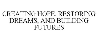 CREATING HOPE, RESTORING DREAMS, AND BUILDING FUTURES