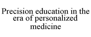 PRECISION EDUCATION IN THE ERA OF PERSONALIZED MEDICINE