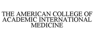 THE AMERICAN COLLEGE OF ACADEMIC INTERNATIONAL MEDICINE