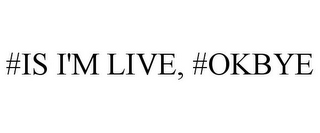 #IS I'M LIVE, #OKBYE