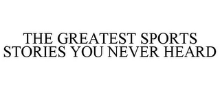 THE GREATEST SPORTS STORIES YOU NEVER HEARD