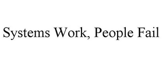 SYSTEMS WORK, PEOPLE FAIL