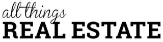 ALL THINGS REAL ESTATE