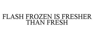 FLASH FROZEN IS FRESHER THAN FRESH