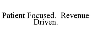 PATIENT FOCUSED. REVENUE DRIVEN.