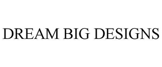 DREAM BIG DESIGNS