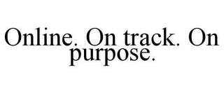 ONLINE. ON TRACK. ON PURPOSE.