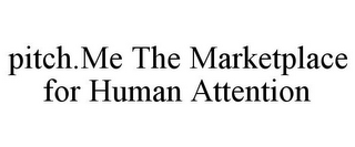 PITCH.ME THE MARKETPLACE FOR HUMAN ATTENTION