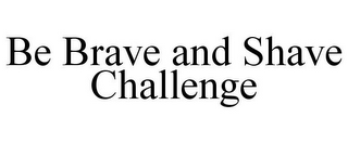 BE BRAVE AND SHAVE CHALLENGE