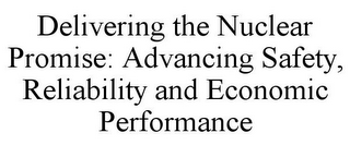 DELIVERING THE NUCLEAR PROMISE: ADVANCING SAFETY, RELIABILITY AND ECONOMIC PERFORMANCE