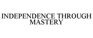 INDEPENDENCE THROUGH MASTERY