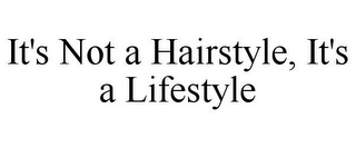 IT'S NOT A HAIRSTYLE, IT'S A LIFESTYLE