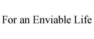 FOR AN ENVIABLE LIFE