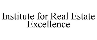 INSTITUTE FOR REAL ESTATE EXCELLENCE