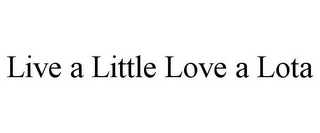 LIVE A LITTLE LOVE A LOTA