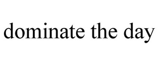 DOMINATE THE DAY