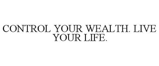 CONTROL YOUR WEALTH. LIVE YOUR LIFE.