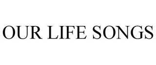 OUR LIFE SONGS
