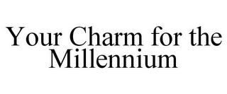 YOUR CHARM FOR THE MILLENNIUM