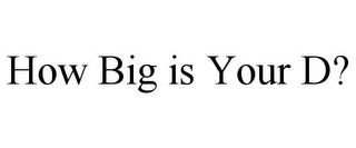 HOW BIG IS YOUR D?