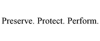 PRESERVE. PROTECT. PERFORM.