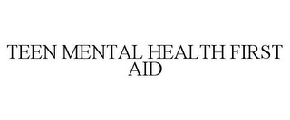 TEEN MENTAL HEALTH FIRST AID