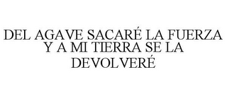 DEL AGAVE SACARÉ LA FUERZA Y A MI TIERRA SE LA DEVOLVERÉ