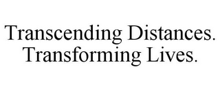 TRANSCENDING DISTANCES. TRANSFORMING LIVES.