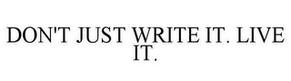 DON'T JUST WRITE IT. LIVE IT.