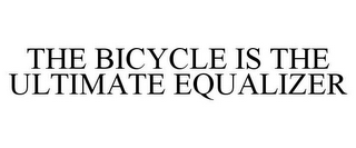 THE BICYCLE IS THE ULTIMATE EQUALIZER