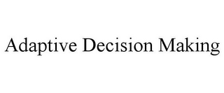 ADAPTIVE DECISION MAKING