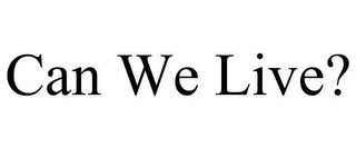CAN WE LIVE?