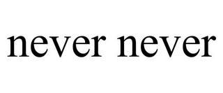 NEVER NEVER