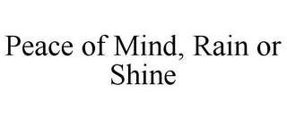 PEACE OF MIND, RAIN OR SHINE